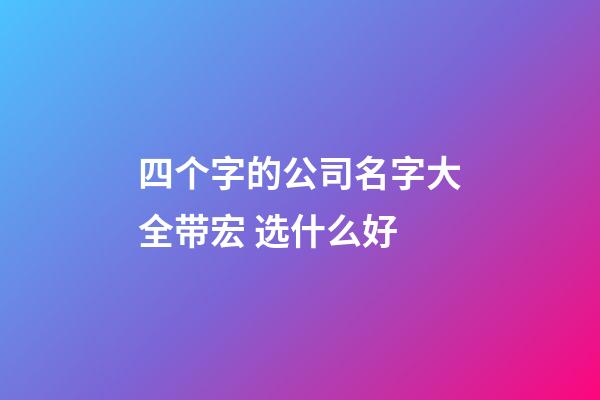 四个字的公司名字大全带宏 选什么好-第1张-公司起名-玄机派